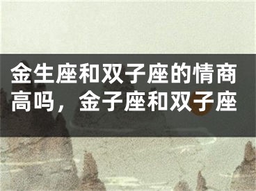 金生座和双子座的情商高吗，金子座和双子座