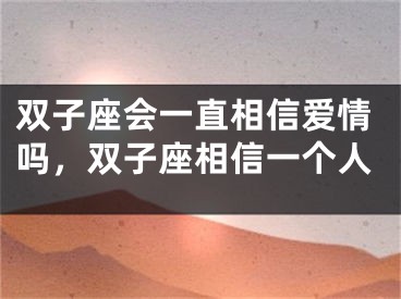 双子座会一直相信爱情吗，双子座相信一个人