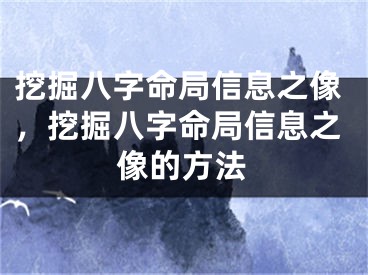 挖掘八字命局信息之像,挖掘八字命局信息之像的方法