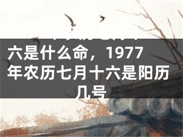 1977年农历七月十六是什么命,1977年农历七月十六是阳历几号