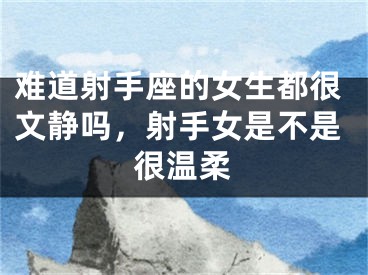 难道射手座的女生都很文静吗,射手女是不是很温柔