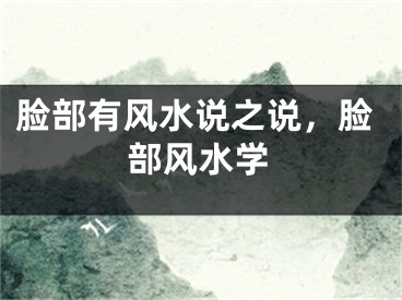 脸部有风水说之说，脸部风水学