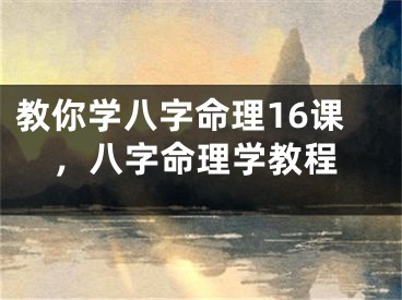 教你学八字命理16课，八字命理学教程