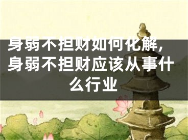 身弱不担财如何化解,身弱不担财应该从事什么行业