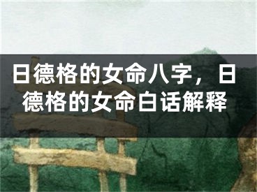 日德格的女命八字，日德格的女命白话解释