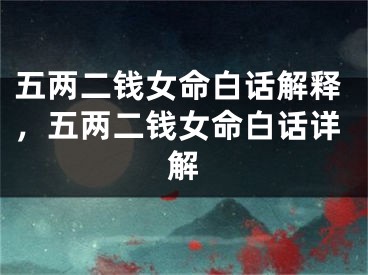 五两二钱女命白话解释,五两二钱女命白话详解