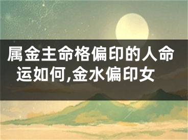 属金主命格偏印的人命运如何,金水偏印女
