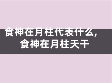 食神在月柱代表什么,食神在月柱天干
