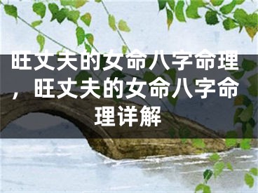 旺丈夫的女命八字命理，旺丈夫的女命八字命理详解
