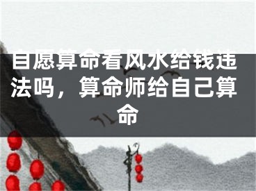 自愿算命看风水给钱违法吗，算命师给自己算命