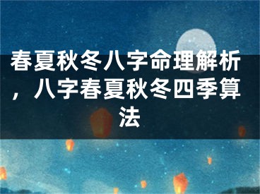 春夏秋冬八字命理解析,八字春夏秋冬四季算法