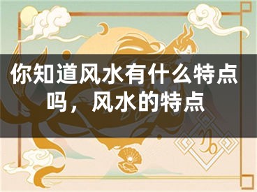 你知道风水有什么特点吗,风水的特点