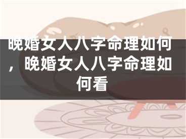 晚婚女人八字命理如何，晚婚女人八字命理如何看