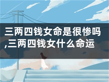 三两四钱女命是很惨吗,三两四钱女什么命运