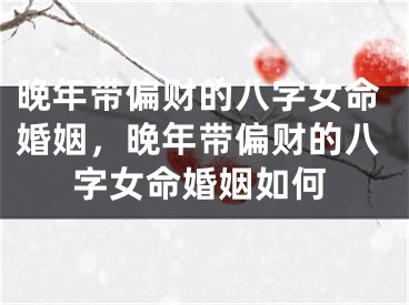 晚年带偏财的八字女命婚姻，晚年带偏财的八字女命婚姻如何
