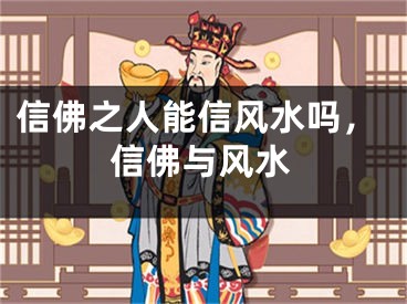 信佛之人能信风水吗，信佛与风水