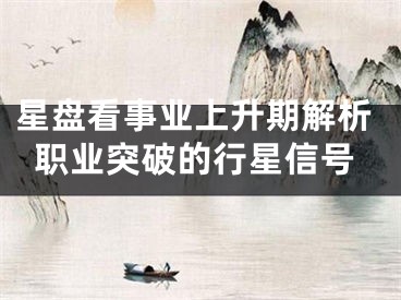 星盘看事业上升期解析职业突破的行星信号