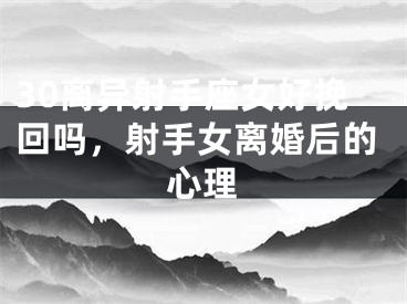 30离异射手座女好挽回吗，射手女离婚后的心理