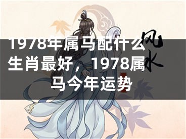 1978年属马配什么生肖最好,1978属马今年运势