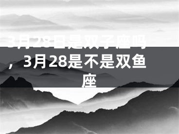 3月28日是双子座吗，3月28是不是双鱼座