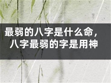 最弱的八字是什么命，八字最弱的字是用神
