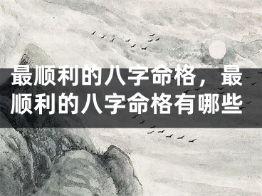 最顺利的八字命格,最顺利的八字命格有哪些