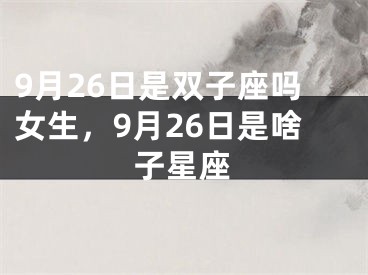 9月26日是双子座吗女生，9月26日是啥子星座