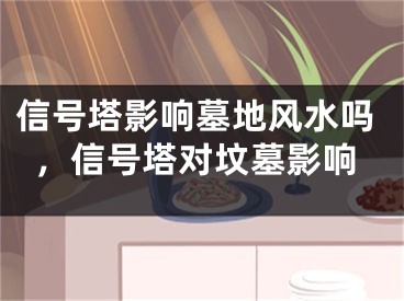 信号塔影响墓地风水吗，信号塔对坟墓影响