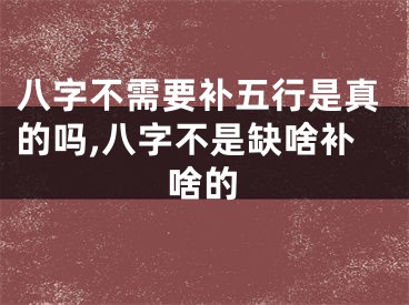 八字不需要补五行是真的吗,八字不是缺啥补啥的