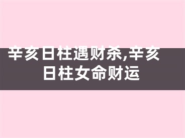 辛亥日柱遇财杀,辛亥日柱女命财运