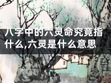八字中的六灵命究竟指什么,六灵是什么意思
