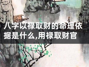 八字以禄取财的命理依据是什么,用禄取财官
