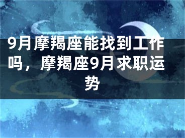 9月摩羯座能找到工作吗,摩羯座9月求职运势