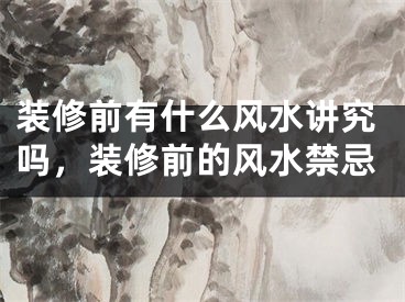 装修前有什么风水讲究吗，装修前的风水禁忌