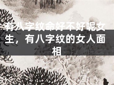 有八字纹命好不好呢女生，有八字纹的女人面相