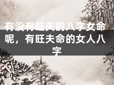 有没有旺夫的八字女命呢,有旺夫命的女人八字