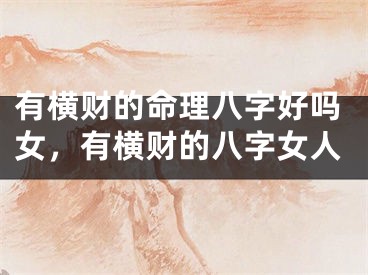 有横财的命理八字好吗女，有横财的八字女人