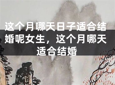 这个月哪天日子适合结婚呢女生，这个月哪天适合结婚