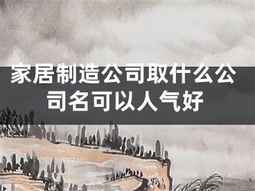 家居制造公司取什么公司名可以人气好