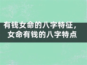 有钱女命的八字特征，女命有钱的八字特点