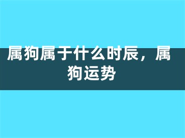 属狗属于什么时辰，属狗运势
