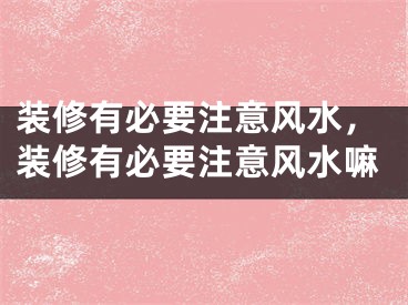 装修有必要注意风水，装修有必要注意风水嘛