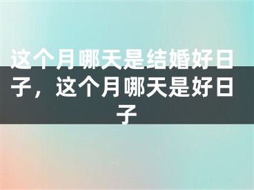 这个月哪天是结婚好日子，这个月哪天是好日子