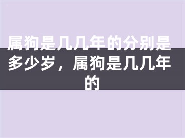 属狗是几几年的分别是多少岁，属狗是几几年的