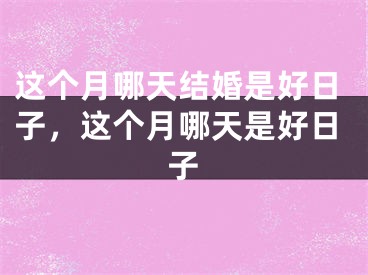 这个月哪天结婚是好日子，这个月哪天是好日子