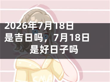 2026年7月18日是吉日吗，7月18日是好日子吗