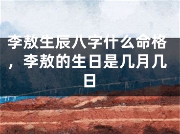 李敖生辰八字什么命格，李敖的生日是几月几日