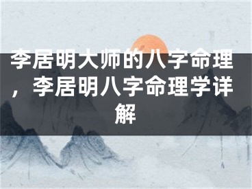 李居明大师的八字命理，李居明八字命理学详解