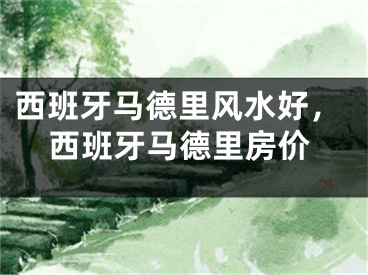 西班牙马德里风水好，西班牙马德里房价