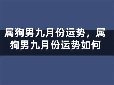 属狗男九月份运势,属狗男九月份运势如何
